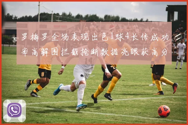 罗梅罗全场表现出色1球4长传成功率高解围拦截抢断数据亮眼获高分评价