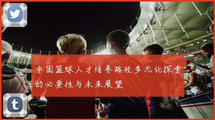 中国篮球人才培养路径多元化探索的必要性与未来展望