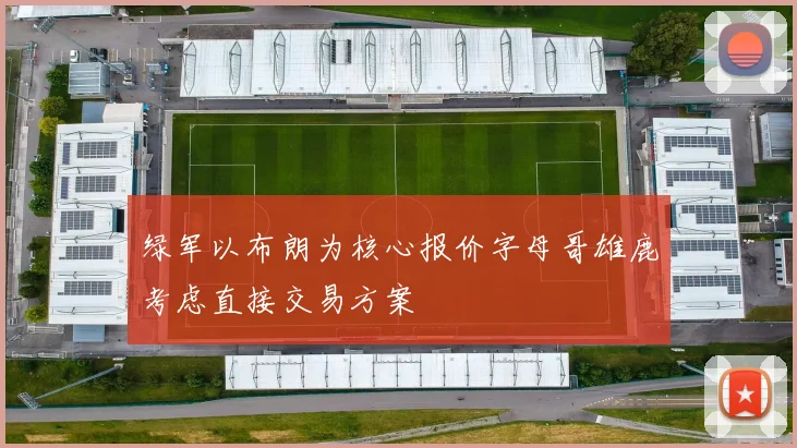 绿军以布朗为核心报价字母哥雄鹿考虑直接交易方案