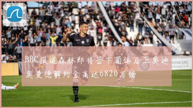 BBC报道森林即将签下葡体后卫奥迪奥曼德解约金高达6820万镑