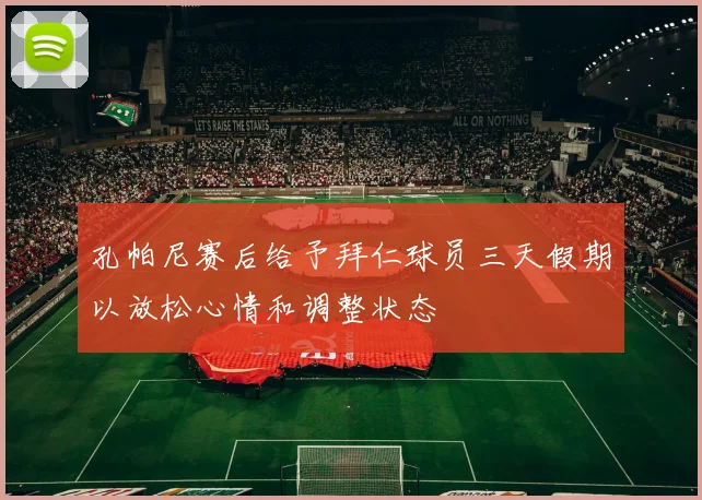 孔帕尼赛后给予拜仁球员三天假期以放松心情和调整状态