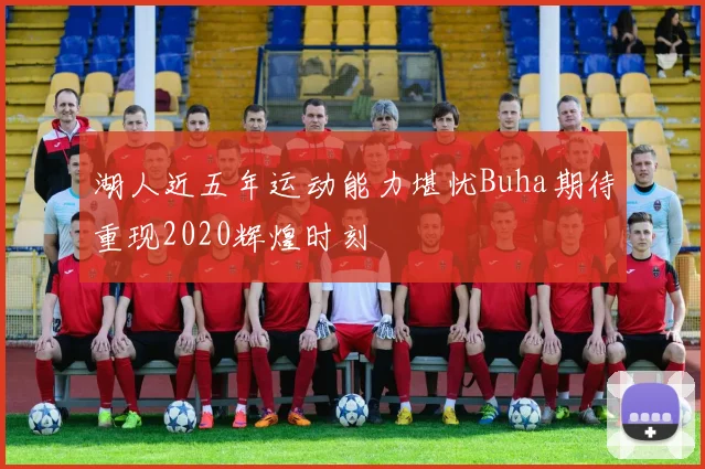 湖人近五年运动能力堪忧Buha期待重现2020辉煌时刻