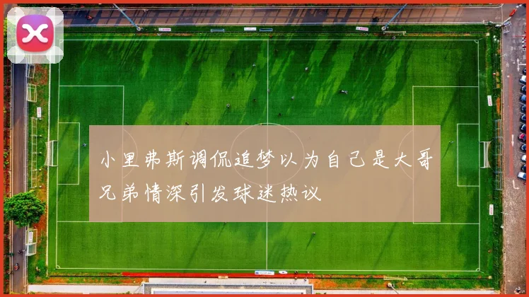 小里弗斯调侃追梦以为自己是大哥兄弟情深引发球迷热议