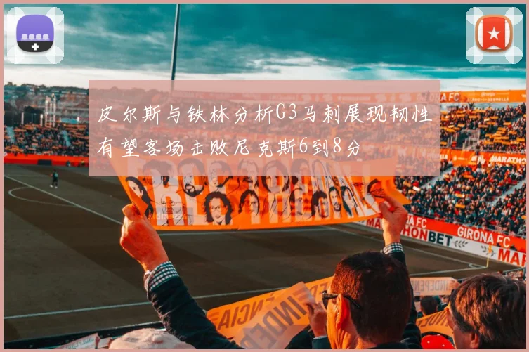 皮尔斯与铁林分析G3马刺展现韧性有望客场击败尼克斯6到8分