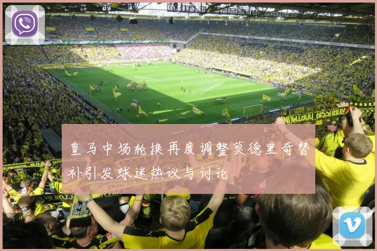 皇马中场轮换再度调整莫德里奇替补引发球迷热议与讨论