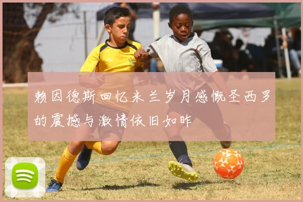 赖因德斯回忆米兰岁月感慨圣西罗的震撼与激情依旧如昨