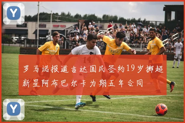 罗马诺报道吉达国民签约19岁挪超新星阿布巴尔卡为期五年合同