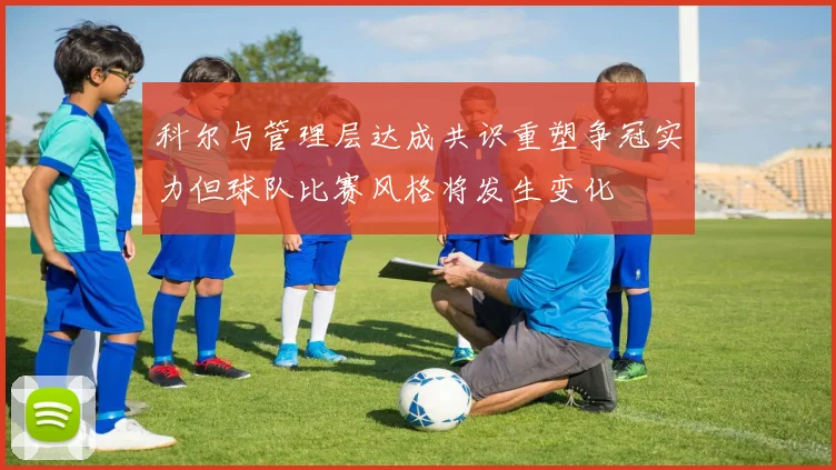 科尔与管理层达成共识重塑争冠实力但球队比赛风格将发生变化